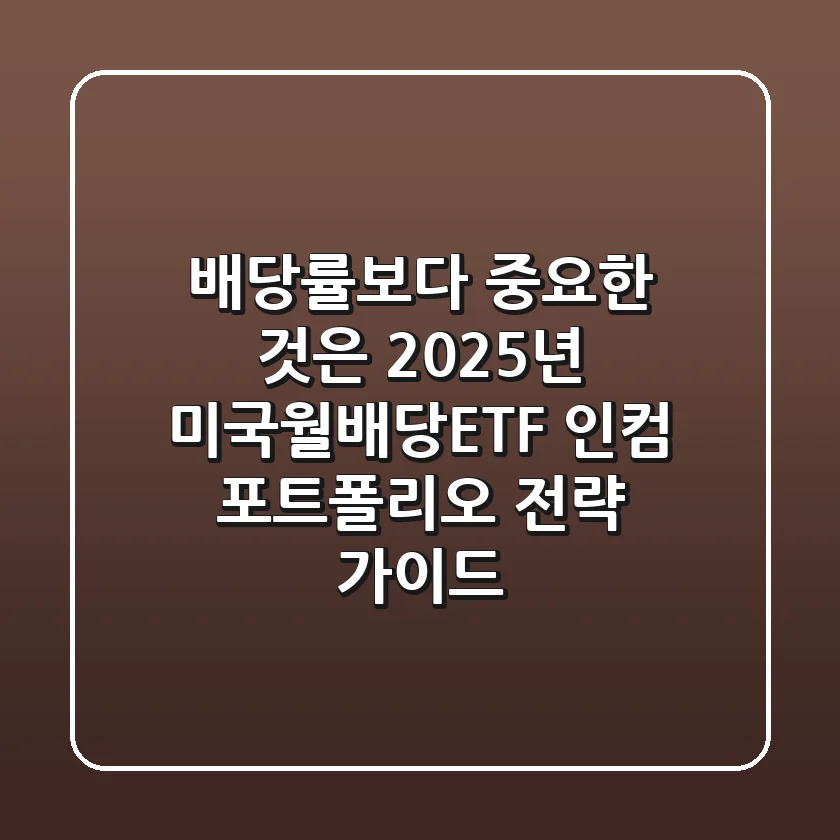 "배당률보다 중요한 것은?", 2025년 미국월배당ETF 인컴 포트폴리오 전략 가이드