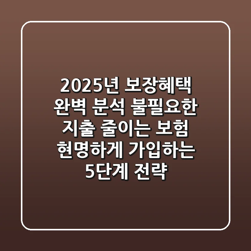 "2025년 보장혜택 완벽 분석," 불필요한 지출 줄이는 보험 현명하게 가입하는 5단계 전략