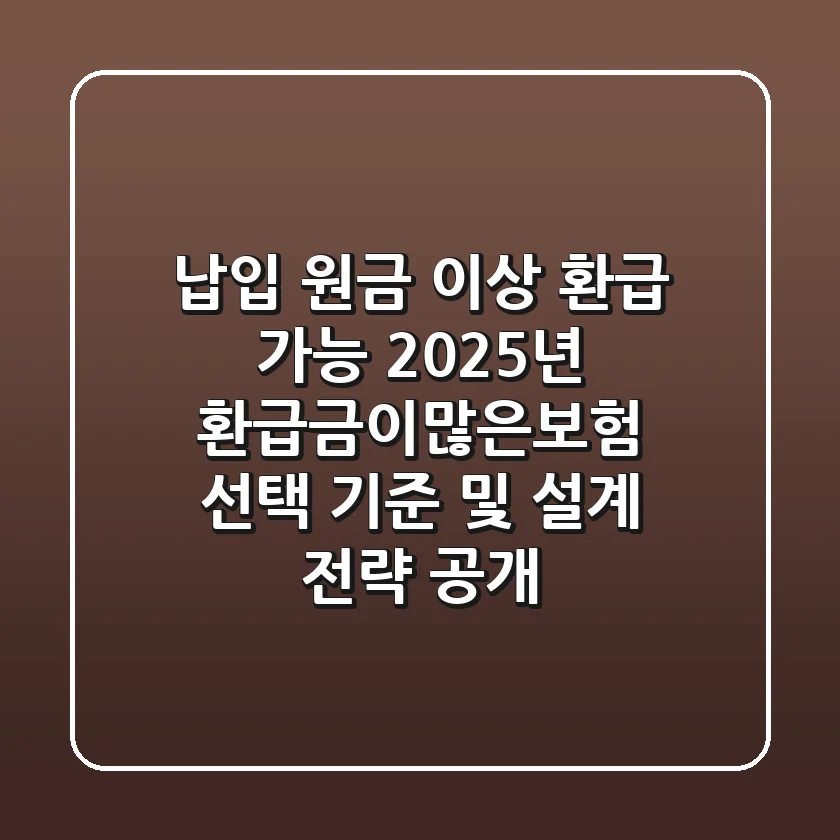 "납입 원금 이상 환급 가능?", 2025년 환급금이많은보험 선택 기준 및 설계 전략 공개