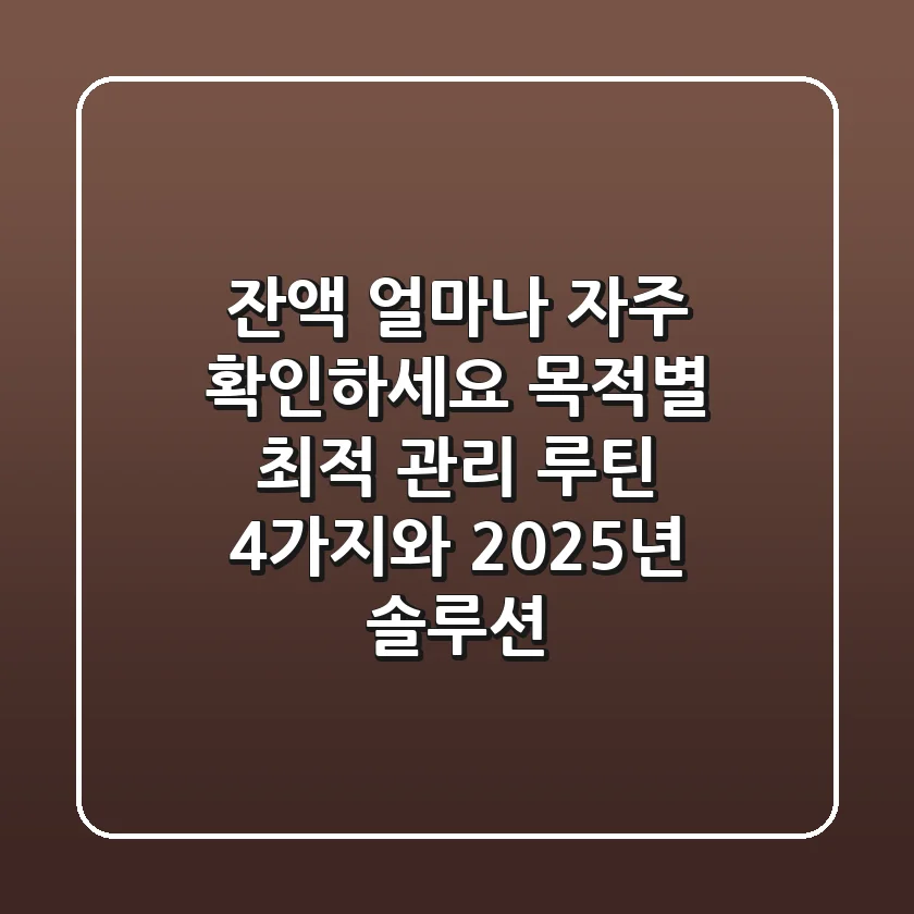 "잔액 얼마나 자주 확인하세요?", 목적별 최적 관리 루틴 4가지와 2025년 솔루션