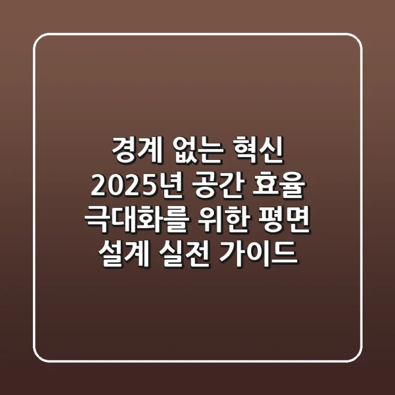 "경계 없는 혁신", 2025년 공간 효율 극대화를 위한 평면 설계 실전 가이드