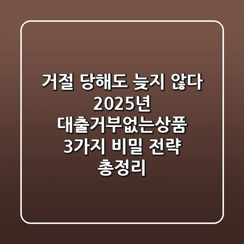 "거절 당해도 늦지 않다", 2025년 대출거부없는상품 3가지 비밀 전략 총정리