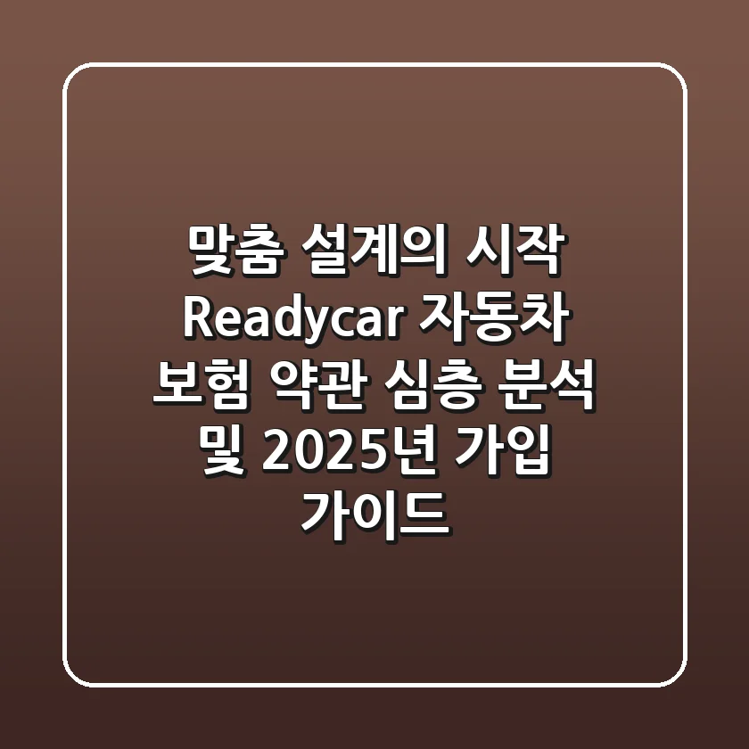"맞춤 설계의 시작", Readycar 자동차 보험 약관 심층 분석 및 2025년 가입 가이드