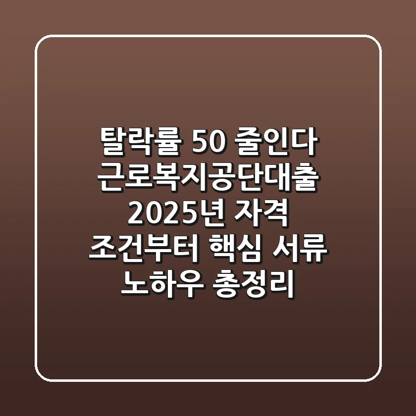 "탈락률 50% 줄인다", 근로복지공단대출 2025년 자격 조건부터 핵심 서류 노하우 총정리
