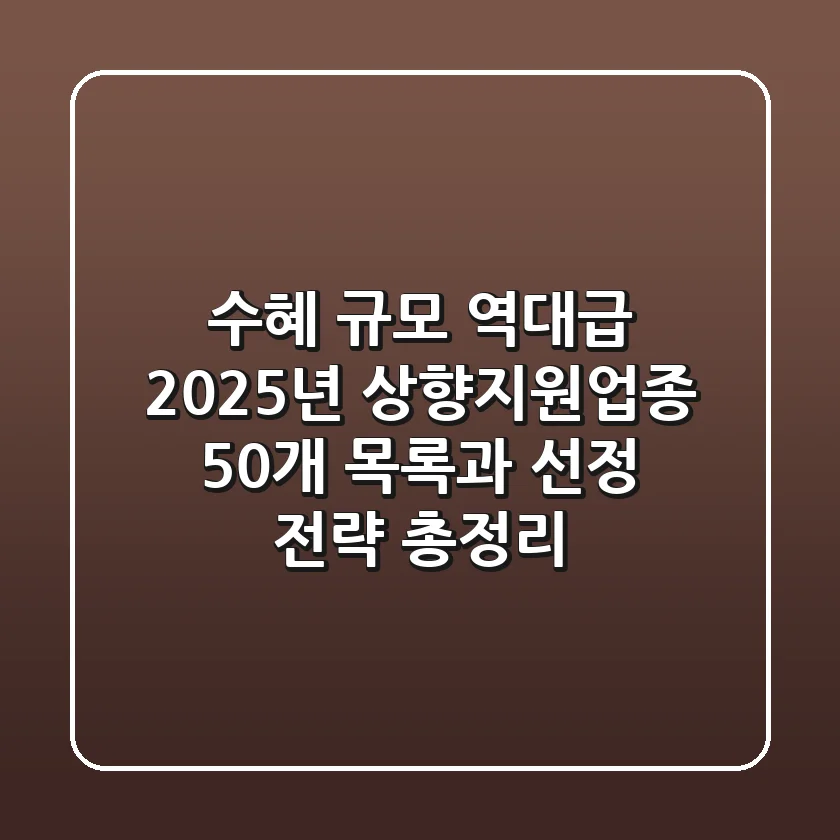 "수혜 규모 역대급", 2025년 상향지원업종 50개 목록과 선정 전략 총정리