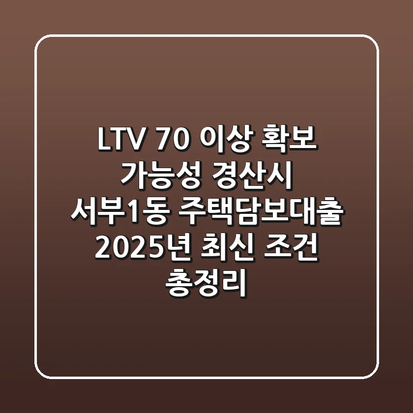 "LTV 70% 이상 확보 가능성?", 경산시 서부1동 주택담보대출 2025년 최신 조건 총정리