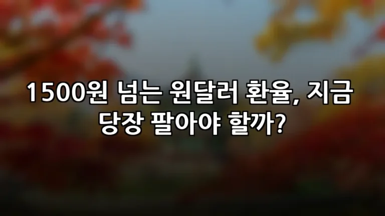 1500원 넘는 원달러 환율, 지금 당장 팔아야 할까?