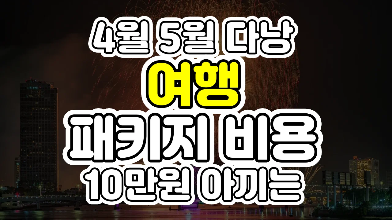 4월 5월 다낭 여행, 패키지 비용 10만원 아끼는 야경 공략법