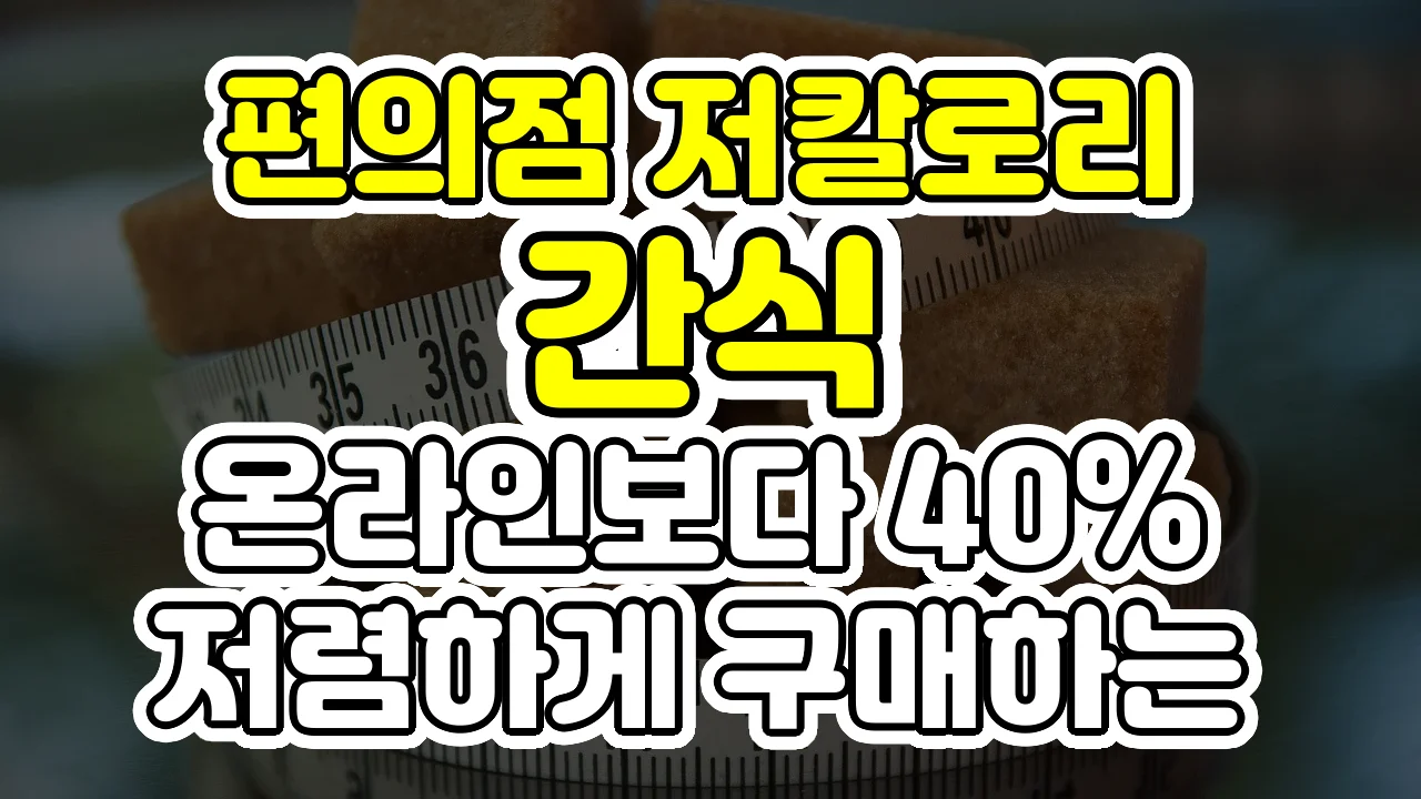 편의점 저칼로리 간식, 온라인보다 40% 저렴하게 구매하는 현장 꿀팁