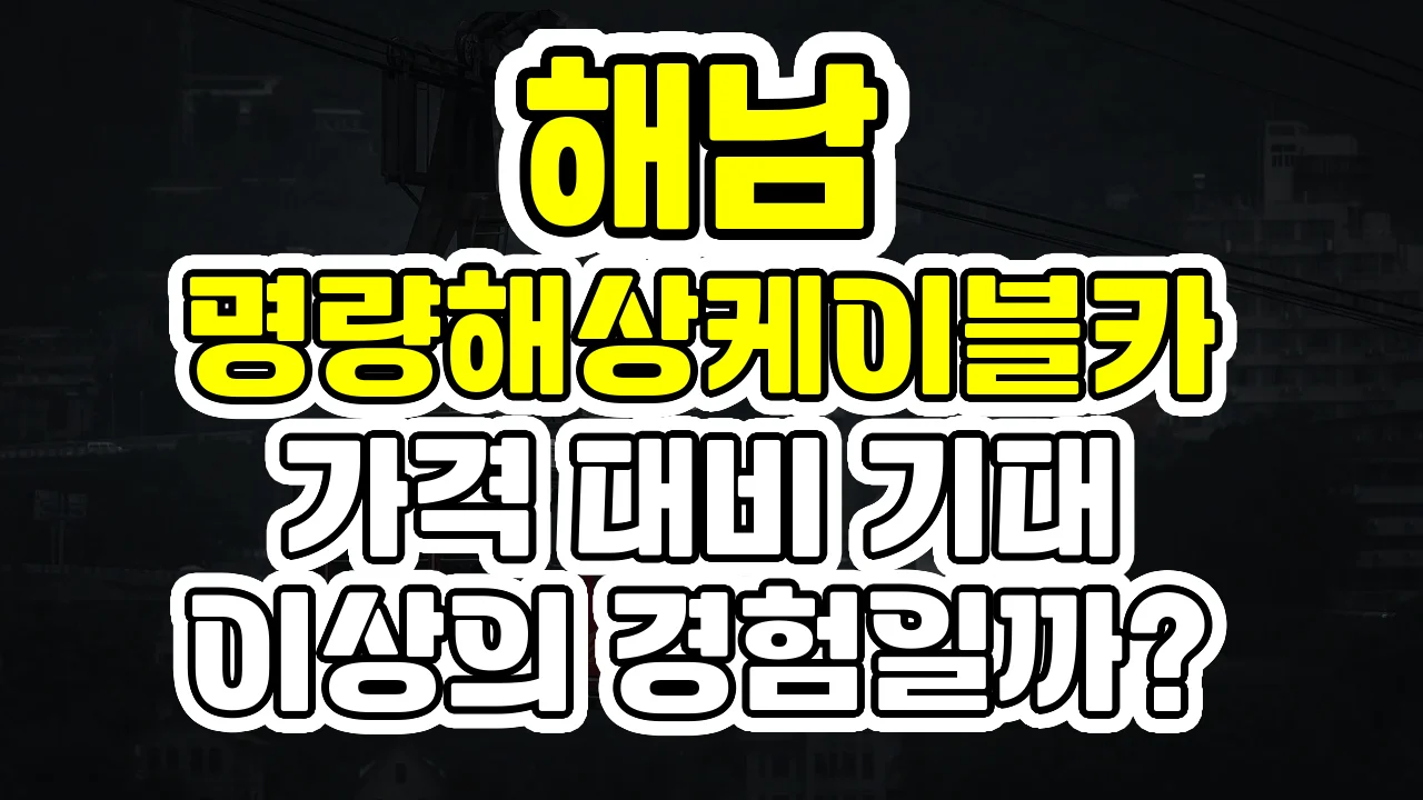 해남 명량해상케이블카, 가격 대비 기대 이상의 경험일까?