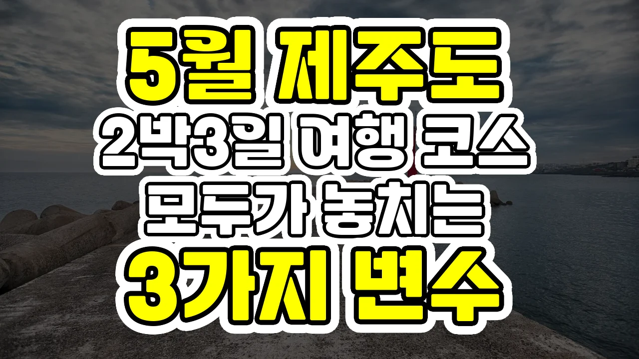 5월 제주도 2박3일 여행 코스, 모두가 놓치는 3가지 변수