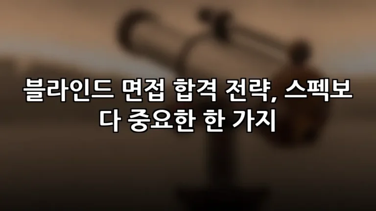 블라인드 면접 합격 전략, 스펙보다 중요한 한 가지