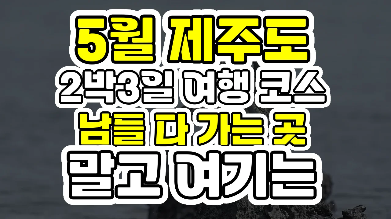5월 제주도 2박3일 여행 코스, 남들 다 가는 곳 말고 여기는 어때요?